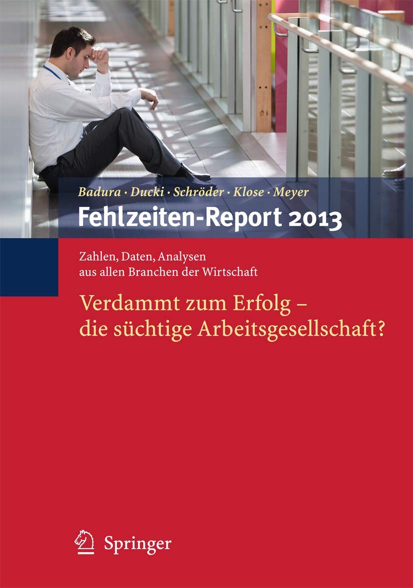 Fehlzeiten-Report 2013: Verdammt zum erfolg - Die suchtige arbeitsgesellschaft? Business, Finance & Career