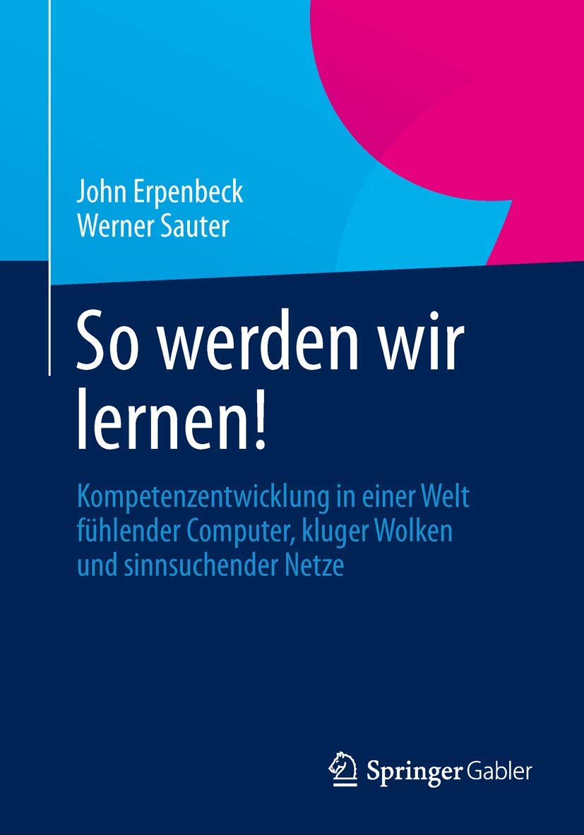 So werden wir lernen!: Kompetenzentwicklung in einer Welt fühlender Computer, kluger Wolken und sinnsuchender Netze Law