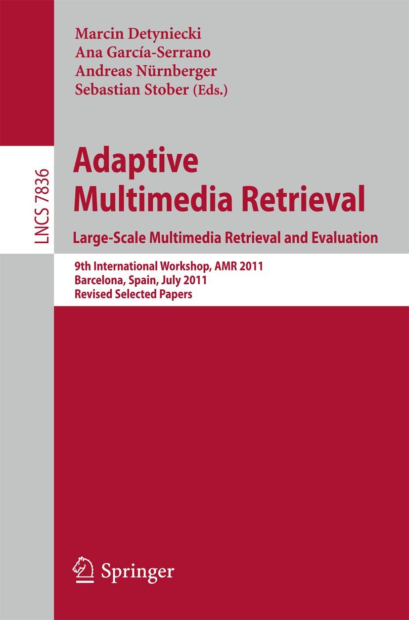 Adaptive Multimedia Retrieval. Large-Scale Multimedia Retrieval and Evaluation: 9th International Workshop, AMR 2011, Barcelona, Spain, July 18-19, ... incl. Internet/Web, and HCI, Band 7836) Computer Science