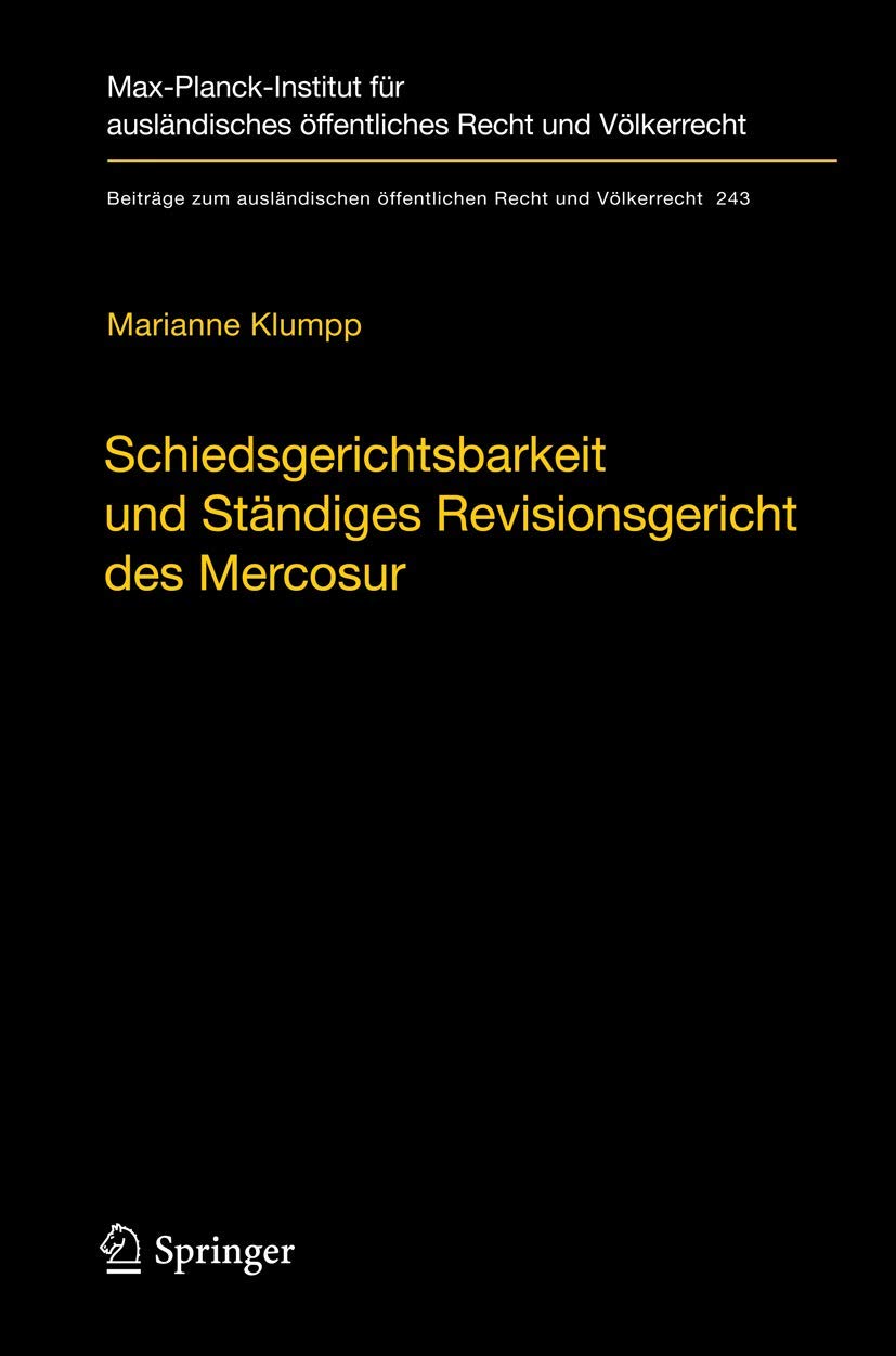 Schiedsgerichtsbarkeit und Ständiges Revisionsgericht des Mercosur: Integrationsförderung durch zwischenstaatliche Streitbeilegung und Rechtsprechung ... Recht und Völkerrecht, 243, Band 243) Law