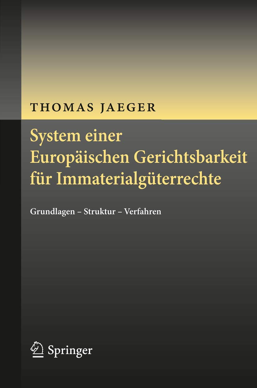 System einer Europäischen Gerichtsbarkeit für Immaterialgüterrechte: Grundlagen - Struktur - Verfahren Law