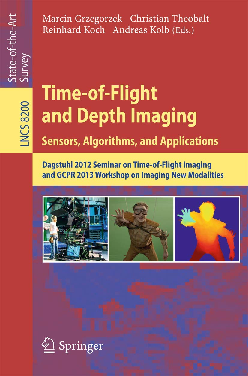 Time-of-Flight and Depth Imaging. Sensors, Algorithms and Applications: Dagstuhl Seminar 2012 and GCPR Workshop on Imaging New Modalities (Image ... Pattern Recognition, and Graphics, Band 8200) Computer Science