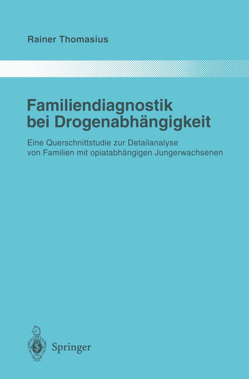Familiendiagnostik bei Drogenabhängigkeit: Eine Querschnittstudie zur Detailanalyse von Familien mit opiatabhängigen Jungerwachsenen (Monographien aus dem Gesamtgebiete der Psychiatrie, Band 83) Medicine