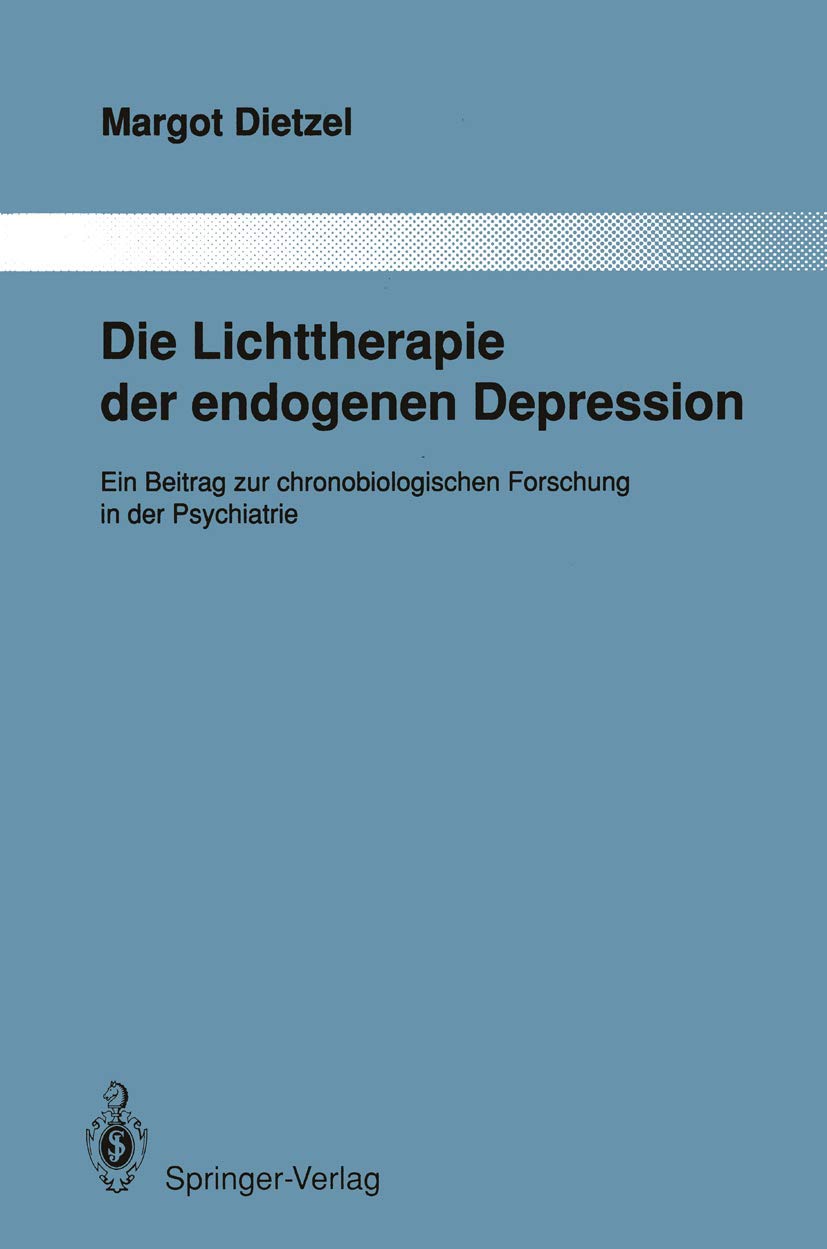 Die Lichttherapie der endogenen Depression: Ein Beitrag zur chronobiologischen Forschung in der Psychiatrie (Monographien aus dem Gesamtgebiete der Psychiatrie, Band 54) Medicine