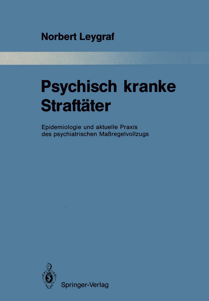 Psychisch kranke Straftäter: Epidemiologie und aktuelle Praxis des psychiatrischen Maßregelvollzugs (Monographien aus dem Gesamtgebiete der Psychiatrie, Band 53) Medicine