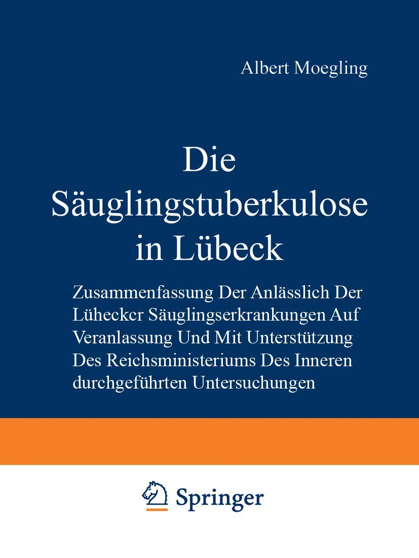 Die Säuglingstuberkulose in Lübeck: Zusammenfassung der Anlässlich der Lübecker Säuglingserkrankungen auf Veranlassung und mit Unterstützung des ... des Inneren Durchgeführten Untersuchungen Medicine