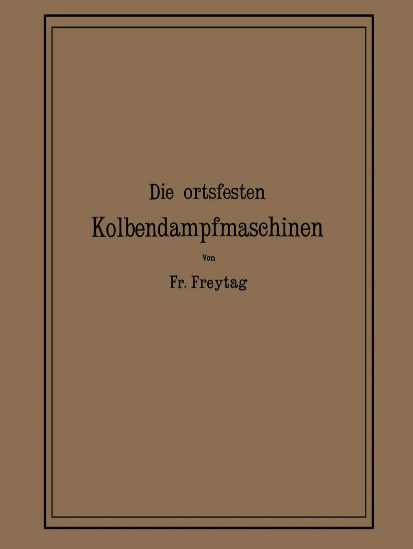 Die Ortsfesten Kolbendampfmaschinen: Ein Lehr- und Handbuch für Angehende und Ausübende Konstrukteure Media & Communication