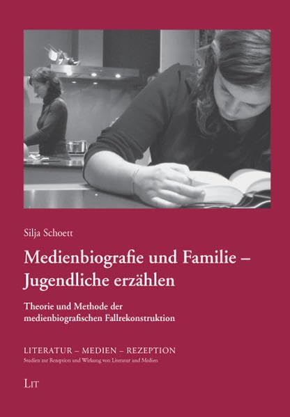 Medienbiografie und Familie - Jugendliche erzählen: Theorie und Methode der medienbiografischen Fallrekonstruktion (Literatur - Medien - Rezeption. ... und Wirkung von Literatur und Medien) Social Sciences