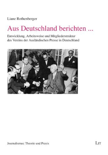 Aus Deutschland berichten ...: Entwicklung, Arbeitsweise und Mitgliederstruktur des Vereins der Ausländischen Presse in Deutschland Law