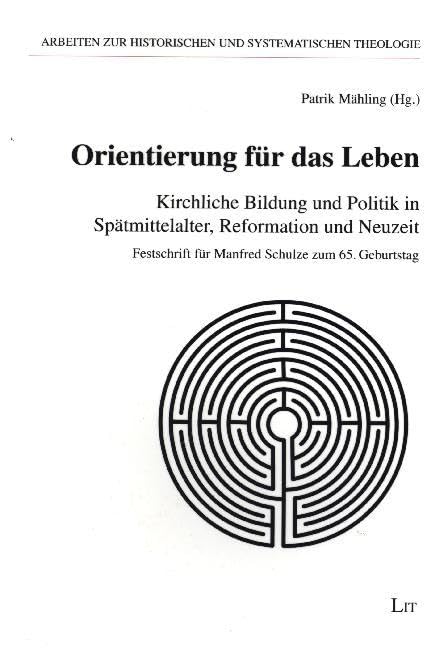 Orientierung für das Leben: Kirchliche Bildung und Politik in Spätmittelalter, Reformation und Neuzeit. Festschrift für Manfred Schulze zum 65. ... Historischen und Systematischen Theologie) Religion & Esotericism