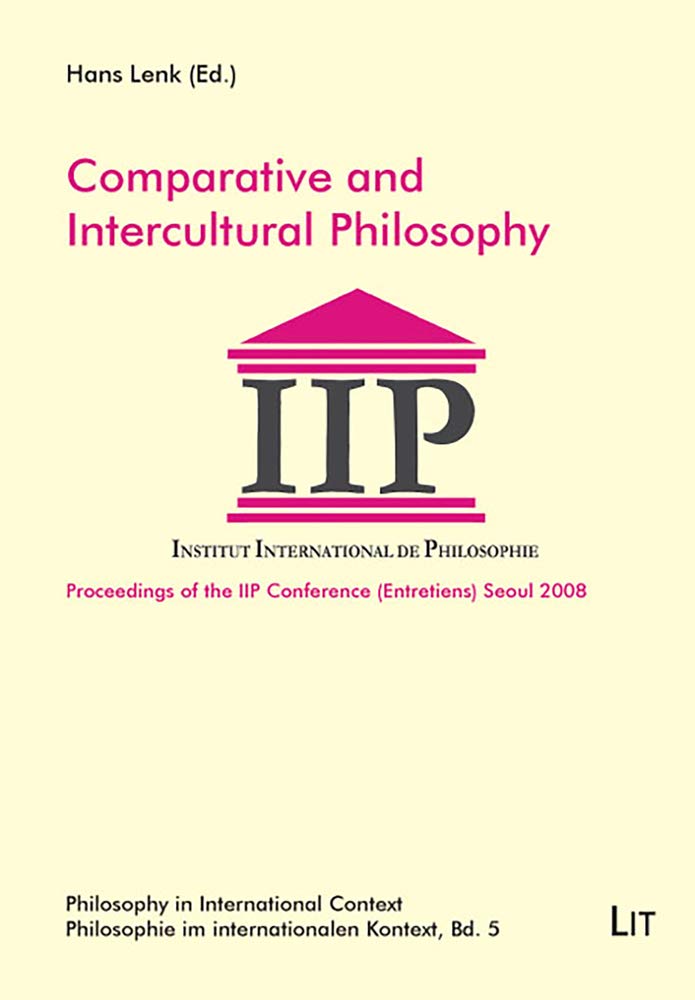 Comparative and Intercultural Philosophy: Proceedings of the IIP Conference Seoul 2008 (Philosophy in International Context /Philosophie im internationalen Kontext) Philosophy