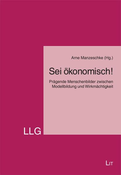 Sei ökonomisch!: Prägende Menschenbilder zwischen Modellbildung und Wirkmächtigkeit (LLG - Leiten. Lenken. Gestalten. Theologie und Ökonomie) Business, Finance & Career