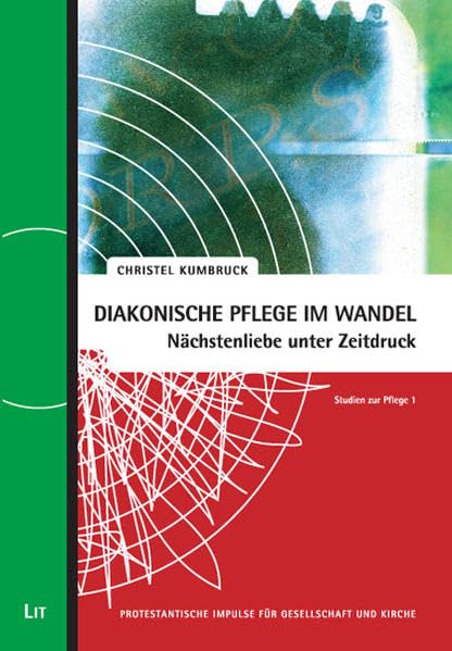 Diakonische Pflege im Wandel: Nächstenliebe unter Zeitdruck: Studien zur Pflege 1 (Protestantische Impulse für Gesellschaft und Kirche) Religion & Esotericism