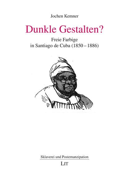 Dunkle Gestalten?: Freie Farbige in Santiago de Cuba (1850-1886) (Sklaverei und Postemanzipation /Slavery and Postemancipation /Esclavitud y postemancipación) Politics & History