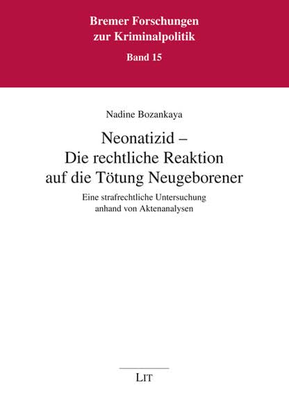 Neonatizid - Die rechtliche Reaktion auf die Tötung Neugeborener: Eine strafrechtliche Untersuchung anhand von Aktenanalysen: Eine strafrechtliche ... (Bremer Forschungen zur Kriminalpolitik) Law