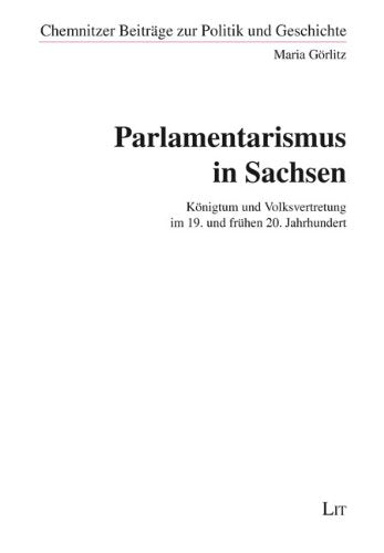 Parlamentarismus in Sachsen: Königtum und Volksvertretung im 19. und frühen 20. Jahrhundert Politics & History
