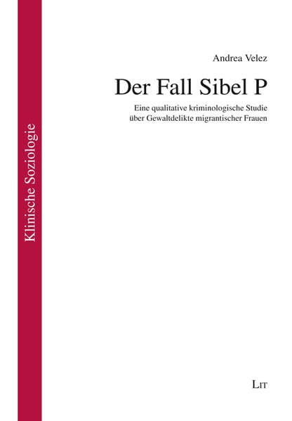 Der Fall Sibel P: Eine qualitative kriminologische Studie über Gewaltdelikte migrantischer Frauen (Klinische Soziologie) Law
