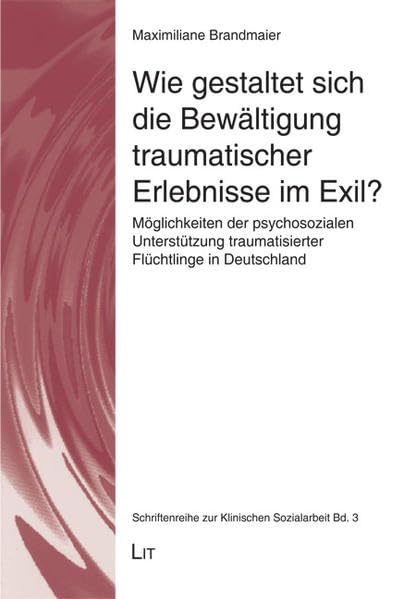 Wie gestaltet sich die Bewältigung traumatischer Erlebnisse im Exil?: Möglichkeiten der psychosozialen Unterstützung traumatisierter Flüchtlinge in ... (Schriftenreihe zur Klinischen Sozialarbeit) Books