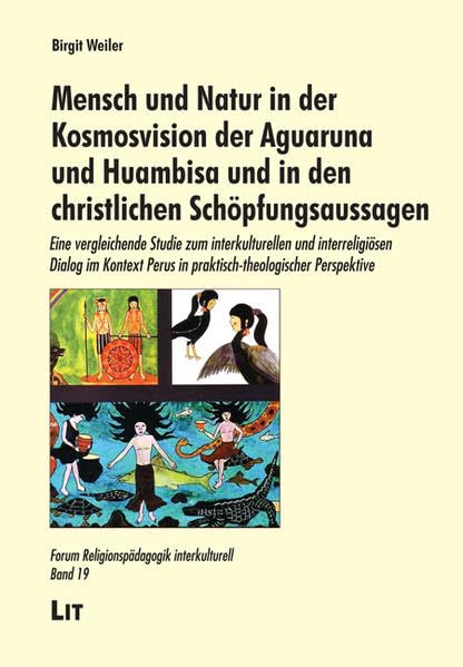Mensch und Natur in der Kosmovision der Aguaruna und Huambisa und in den christlichen Schöpfungsaussagen: Eine vergleichende Studie zum ... (Forum Religionspädagogik interkulturell) Natural Sciences