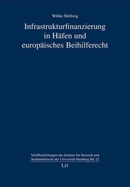 Infrastrukturfinanzierung in Häfen und europäisches Beihilferecht (Veröffentlichungen des Instituts für Seerecht und Seehandelsrecht der Universität Hamburg) Law