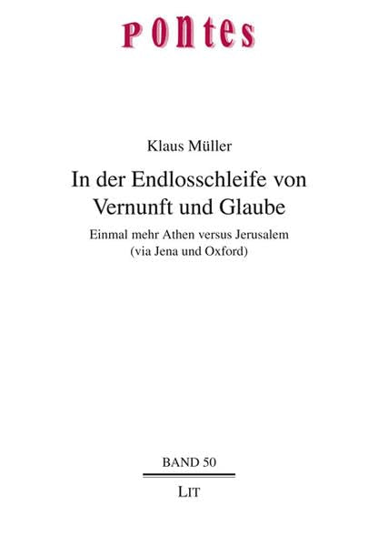 In der Endlosschleife von Vernunft und Glaube: Einmal mehr Athen versus Jerusalem (via Jena und Oxford) (Pontes) Religion & Esotericism