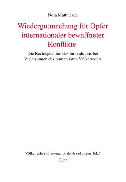 Wiedergutmachung für Opfer internationaler bewaffneter Konflikte: Die Rechtsposition des Individuums bei Verletzungen des humanitären Völkerrechts (Völkerrecht und internationale Beziehungen) Law