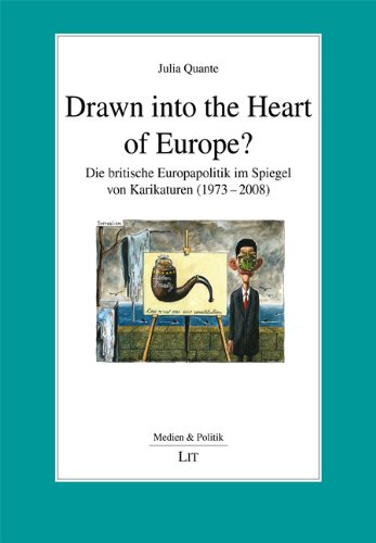Drawn into the Heart of Europe?: Die britische Europapolitik im Spiegel von Karikaturen (1973-2008) Politics & History