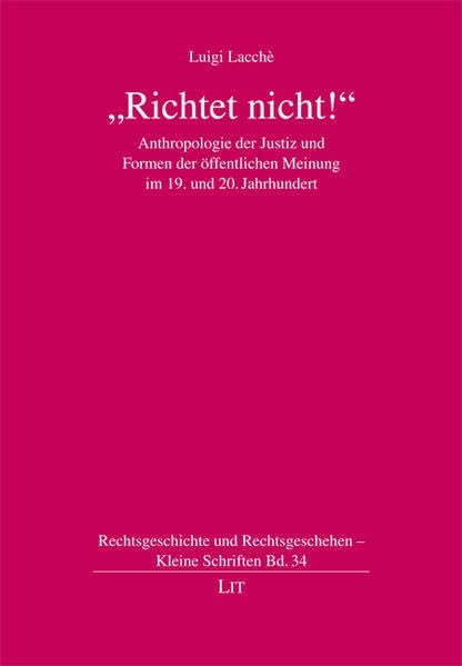 "Richtet nicht!": Anthropologie der Justiz und Formen der öffentlichen Meinung im 19. und 20. Jahrhundert (Rechtsgeschichte und Rechtsgeschehen - Kleine Schriften) Law