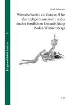 Wirtschaftsethik als Zündstoff für den Religionsunterricht in der dualen beruflichen Erstausbildung Baden-Württembergs Business, Finance & Career