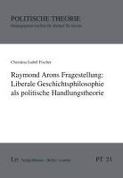 Raymond Arons Fragestellung: Liberale Geschichtsphilosophie als politische Handlungstheorie book