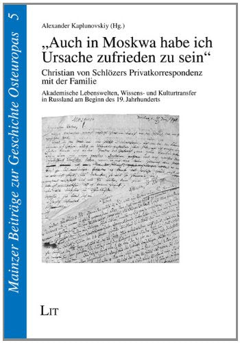 "Auch in Moskwa habe ich Ursache zufrieden zu sein": Christian von Schlözers Privatkorrespondenz mit der Familie. Akademische Lebenswelten, ... in Russland am Beginn des 19. Jahrhunderts Film, Art & Culture