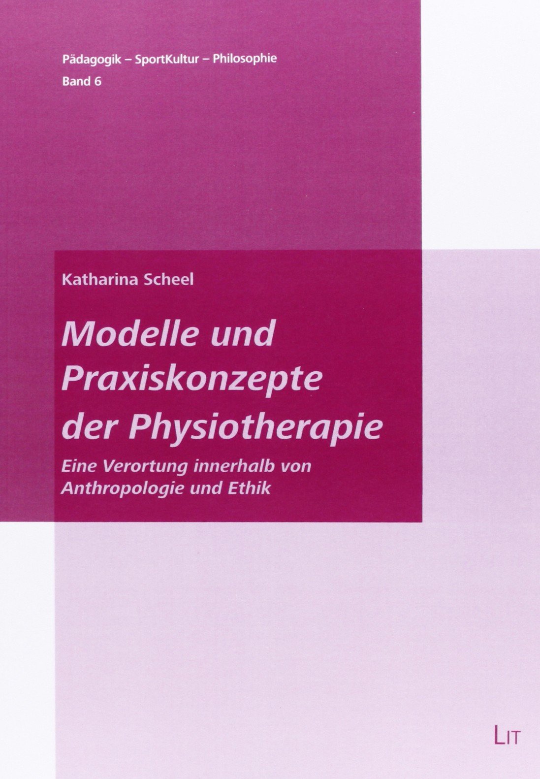 Modelle und Praxiskonzepte der Physiotherapie: Eine Verortung innerhalb von Anthropologie und Ethik Medicine