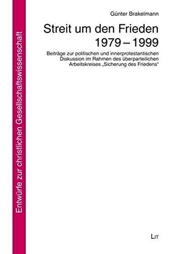 Streit um den Frieden 1979 - 1999: Beiträge zur politischen und innerprotestantischen Diskussion im Rahmen des überparteilichen Arbeitskreises "Sicherung des Friedens" Politics & History