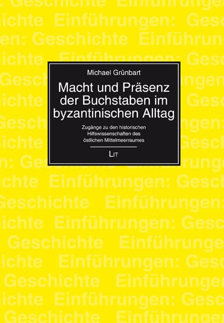 Macht und Präsenz der Buchstaben im byzantinischen Alltag: Zugänge zu den historischen Hilfswissenschaften des östlichen Mittelmeerraumes Politics & History