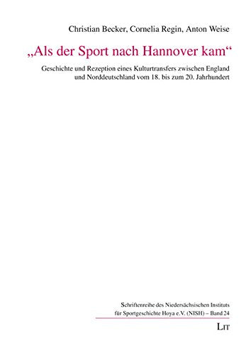 "Als der Sport nach Hannover kam": Geschichte und Rezeption eines Kulturtransfers zwischen England und Norddeutschland vom 18. bis zum 20. Jahrhundert Politics & History