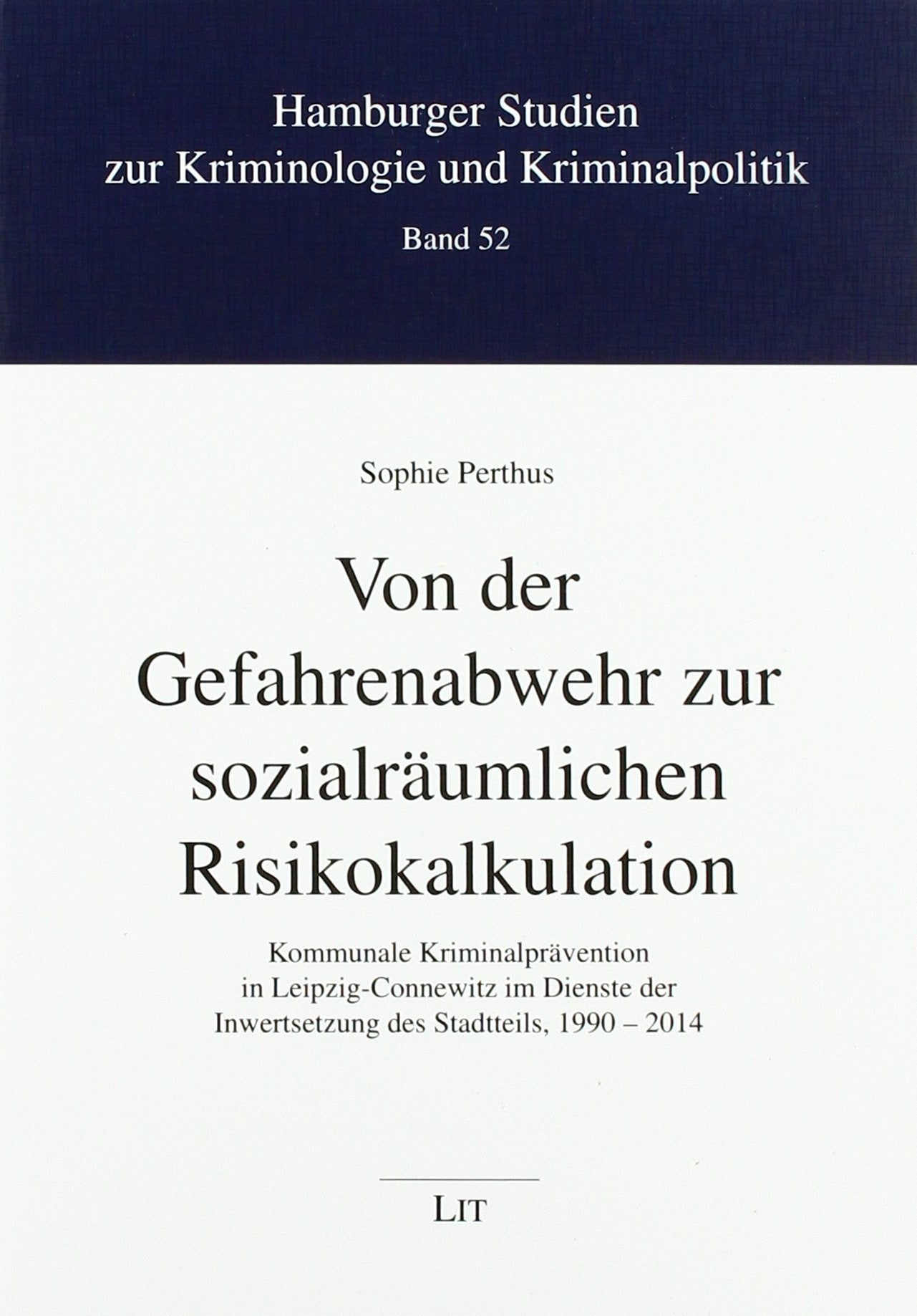 Von der Gefahrenabwehr zur sozialräumlichen Risikokalkulation: Kommunale Kriminalprävention in Leipzig-Connewitz im Dienste der Inwertsetzung des Stadtteils, 1990 - 2014 Law