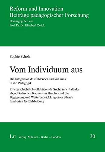 Vom Individuum aus: Die Integration des fühlenden Individuums in die Pädagogik. Eine geschichtlich reflektierende Suche innerhalb des abendländischen ... einer ethisch fundierten Gefühlsbildung Books