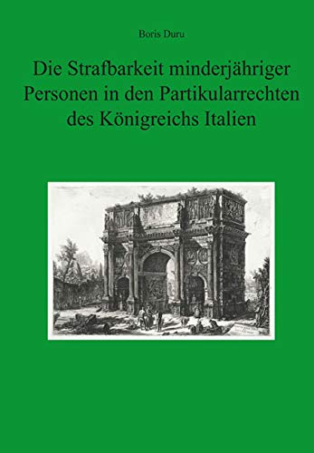 Die Strafbarkeit minderjähriger Personen in den Partikularrechten des Königreichs Italien - mit einem Ausblick auf den Codice Zanardelli von 1889 Law