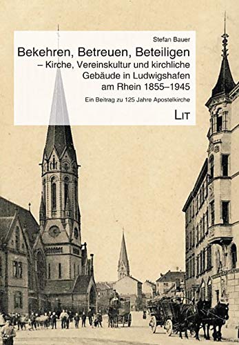 Bekehren, Betreuen, Beteiligen - Kirche, Vereinskultur und kirchliche Gebäude in Ludwigshafen am Rhein 1855-1945 Religion & Esotericism