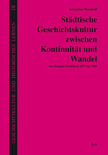 Städtische Geschichtskultur zwischen Kontinuität und Wandel: Das Beispiel Straßburg 1871 bis 1988 Politics & History