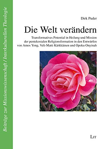 Die Welt verändern: Transformatives Potential in Heilung und Mission der pentekostalen Religionsformation in den Entwürfen von Amos Yong, Veli-Matti Kärkkäinen und Opoku Onyinah Religion & Esotericism