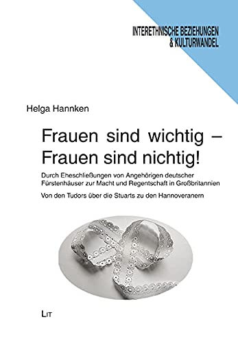 Frauen sind wichtig - Frauen sind nichtig!: Durch Eheschließungen von Angehörigen deutscher Fürstenhäuser zur Macht und Regentschaft in ... Tudors über die Stuarts zu den Hannoveranern Books