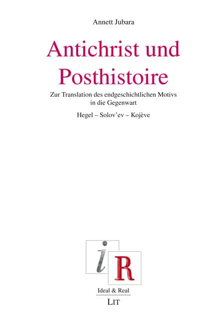 Antichrist und Posthistoire: Zur Translation des endgeschichtlichen Motivs in die Gegenwart. Hegel - Solov'ev - Kojève (Ideal und Real.: Aspekte und Perspektiven des Deutschen Idealismus) Philosophy