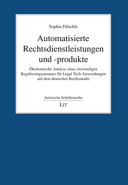 Automatisierte Rechtsdienstleistungen und -produkte: Ökonomische Analyse eines zweistufigen Regulierungsansatzes für Legal Tech-Anwendungen auf dem deutschen Rechtsmarkt Books