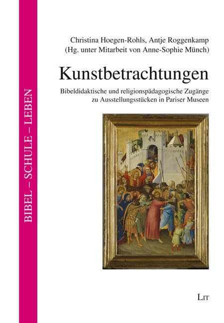 Kunstbetrachtungen: Bibeldidaktische und religionspädagogische Zugänge zu Ausstellungsstücken in Pariser Museen. Unter Mitarbeit von Anne-Sophie Münch Books