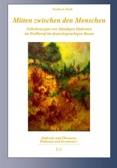 Mitten zwischen den Menschen: Selbstkonzepte von Ständigen Diakonen im Zivilberuf im deutschsprachigen Raum (Diakonie und Ökumene - Diakonia and Ecumenics) Social Sciences