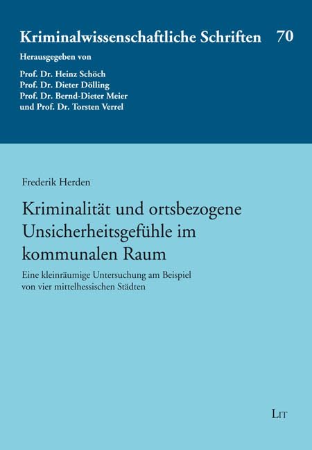 Kriminalität und ortsbezogene Unsicherheitsgefühle im kommunalen Raum: Eine kleinräumige Untersuchung am Beispiel von vier mittelhessischen Städten (Kriminalwissenschaftliche Schriften) Law