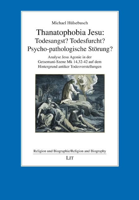 Thanatophobia Jesu: Todesangst? Todesfurcht? Psycho-pathologische Störung?: Analyse Jesu Agonie in der Getsemani-Szene Mk 14,32-42 auf dem Hintergrund ... und Biographie/Religion and Biography) Politics & History
