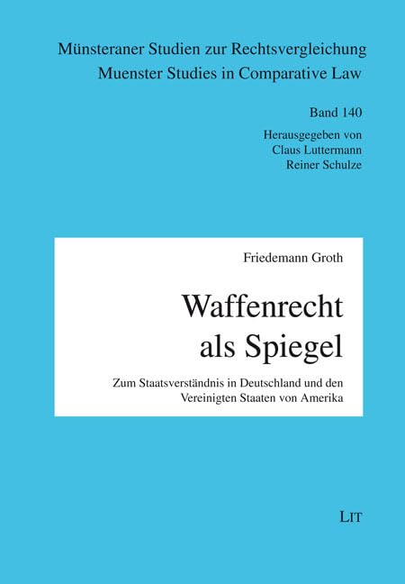 Waffenrecht als Spiegel: Zum Staatsverständnis in Deutschland und den Vereinigten Staaten von Amerika (Münsteraner Studien zur Rechtsvergleichung / Muenster Studies in Comparative Law) Law