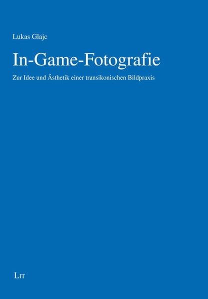 In-Game-Fotografie: Zur Idee und Ästhetik einer transikonischen Bildpraxis Media & Communication